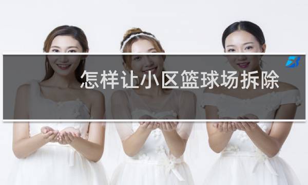 怎样让小区篮球场拆除图片