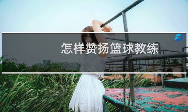 怎样赞扬篮球教练图片