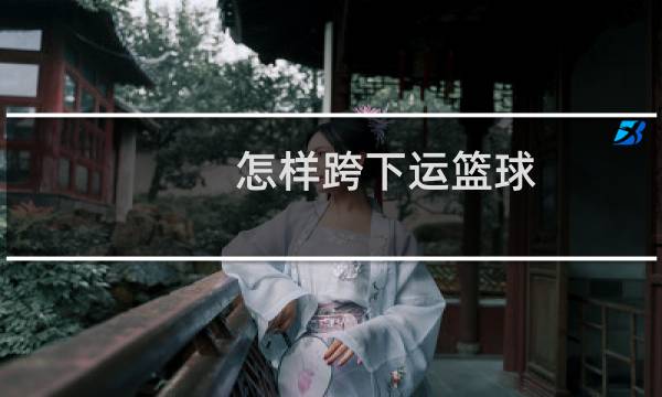 怎样跨下运篮球图片