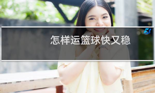 怎样运篮球快又稳图片