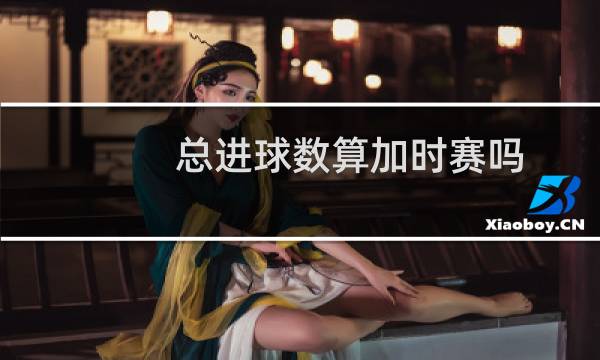总进球数算加时赛吗图片