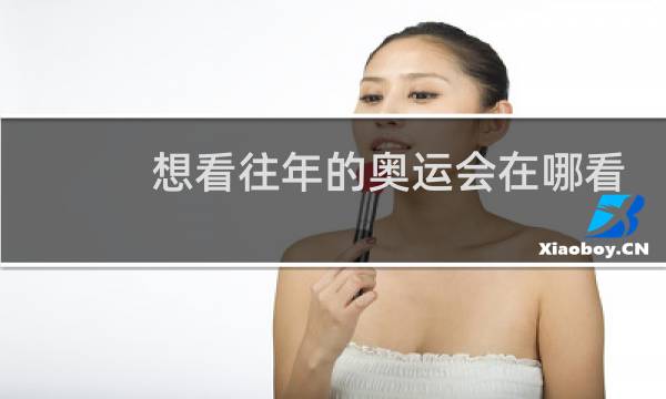 想看往年的奥运会在哪看图片