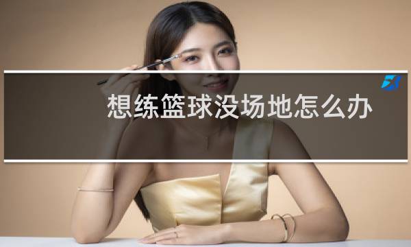 想练篮球没场地怎么办图片