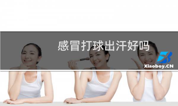 感冒打球出汗好吗图片