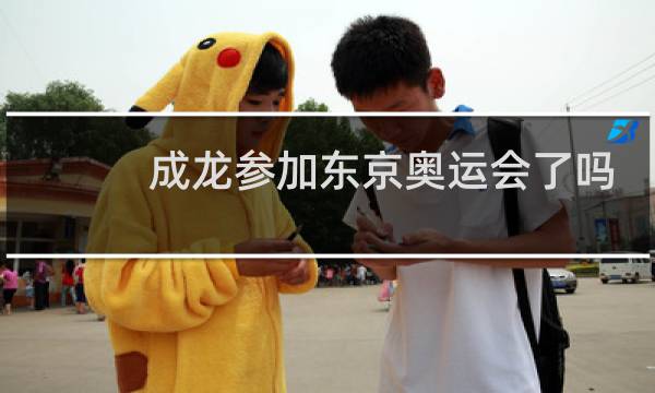 成龙参加东京奥运会了吗图片