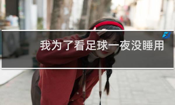 我为了看足球一夜没睡用英语怎么说图片
