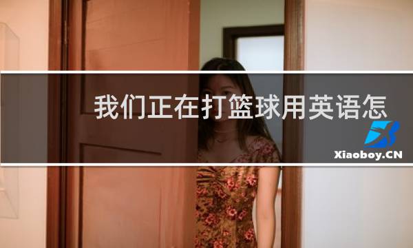 我们正在打篮球用英语怎么写图片