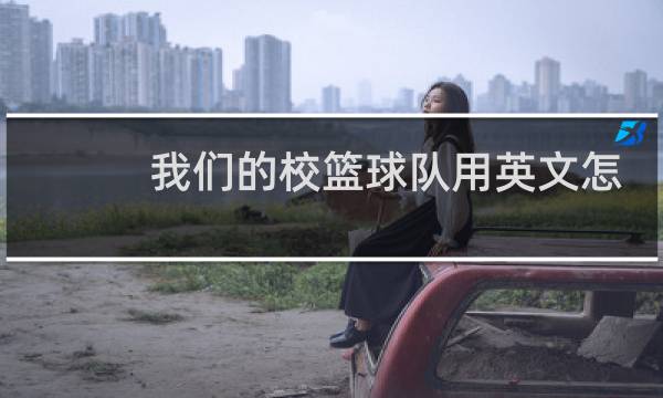 我们的校篮球队用英文怎么说图片