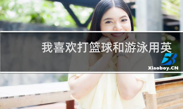 我喜欢打篮球和游泳用英语怎么说图片
