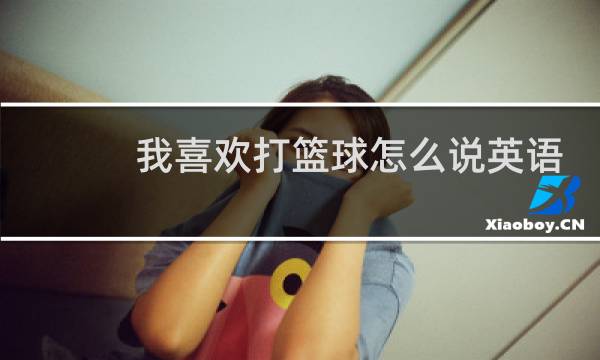 我喜欢打篮球怎么说英语语音图片