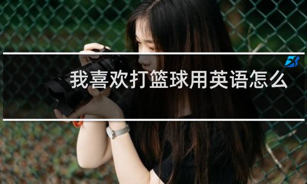 我喜欢打篮球用英语怎么说love图片