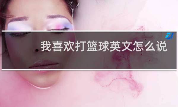 我喜欢打篮球英文怎么说图片