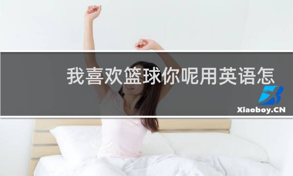 我喜欢篮球你呢用英语怎么说图片