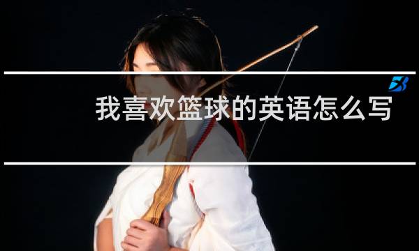 我喜欢篮球的英语怎么写图片
