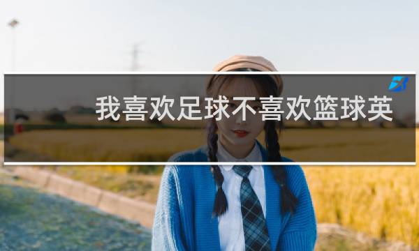 我喜欢足球不喜欢篮球英语怎么写图片