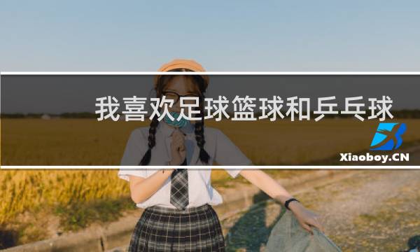 我喜欢足球篮球和乒乓球用英语怎么说图片