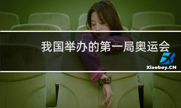我国举办的第一局奥运会在哪一年图片