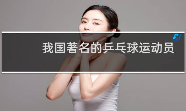 我国著名的乒乓球运动员有哪些图片
