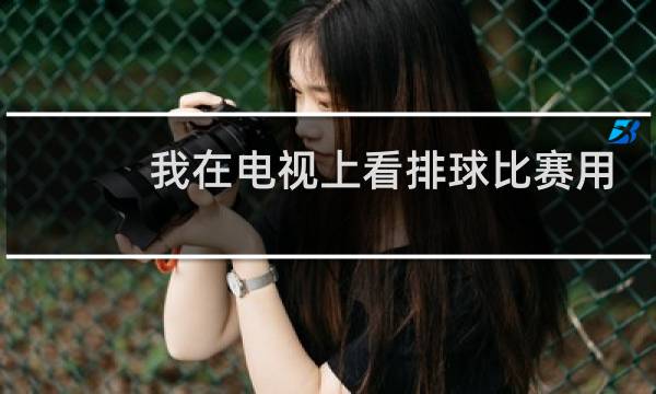 我在电视上看排球比赛用英语怎么说图片