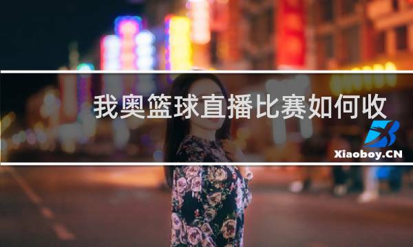 我奥篮球直播比赛如何收费图片