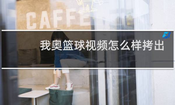 我奥篮球视频怎么样拷出来图片