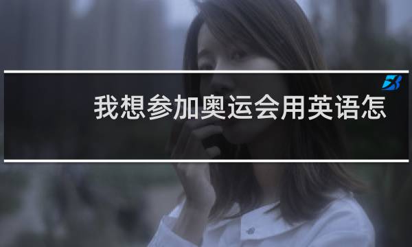 我想参加奥运会用英语怎么说图片