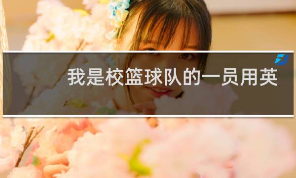 我是校篮球队的一员用英语怎么说图片