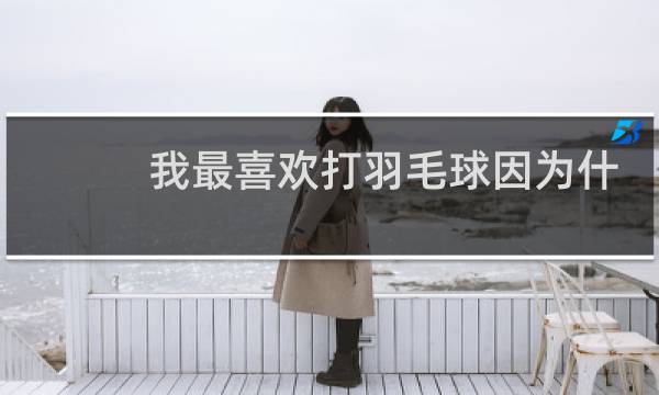 我最喜欢打羽毛球因为什么图片