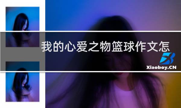 我的心爱之物篮球作文怎么写图片