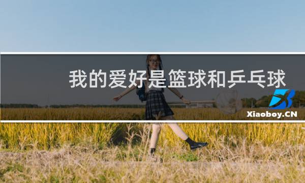 我的爱好是篮球和乒乓球用英语怎么说图片