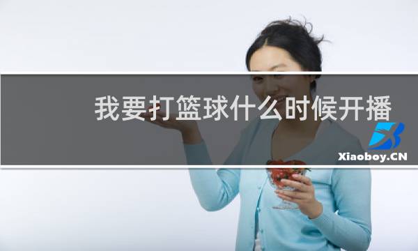 我要打篮球什么时候开播图片