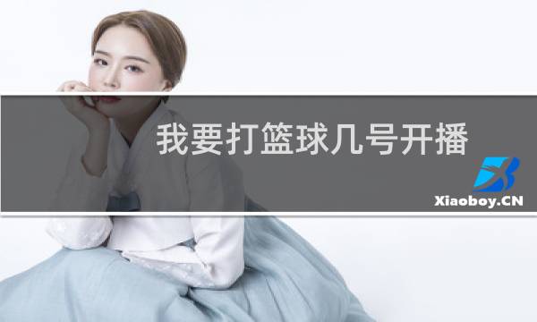 我要打篮球几号开播图片