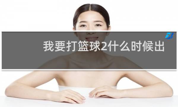 我要打篮球2什么时候出图片