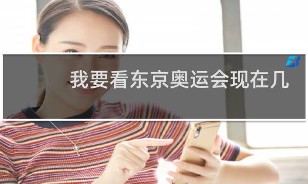 我要看东京奥运会现在几点了图片