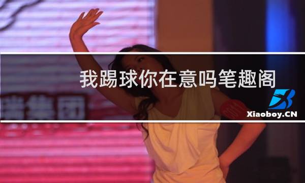 我踢球你在意吗笔趣阁图片