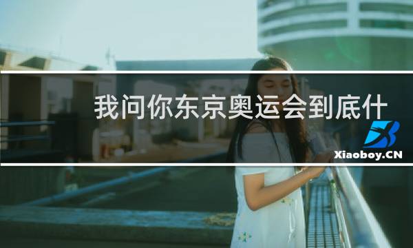 我问你东京奥运会到底什么时候才结束图片