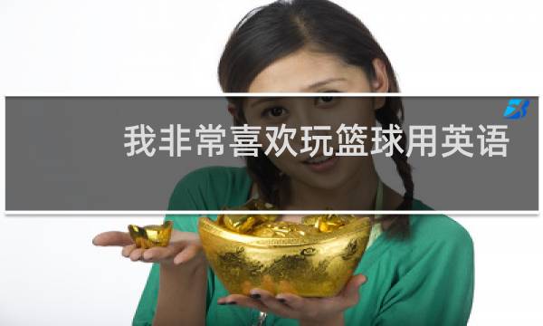 我非常喜欢玩篮球用英语怎么说图片