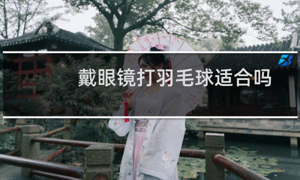 戴眼镜打羽毛球适合吗图片