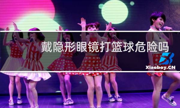 戴隐形眼镜打篮球危险吗图片