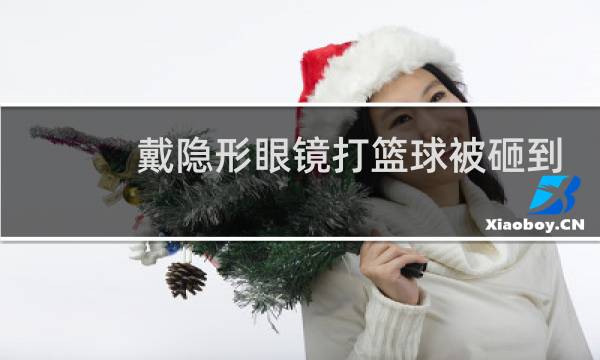 戴隐形眼镜打篮球被砸到危险吗图片