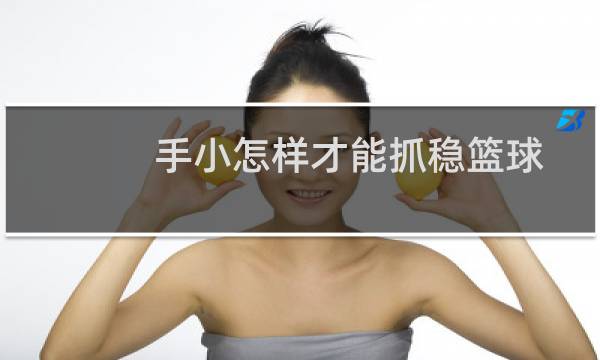 手小怎样才能抓稳篮球图片