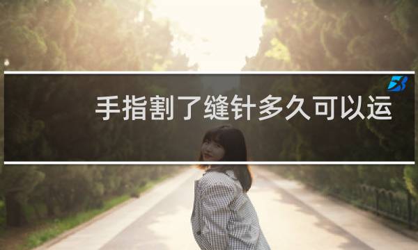 手指割了缝针多久可以运动图片