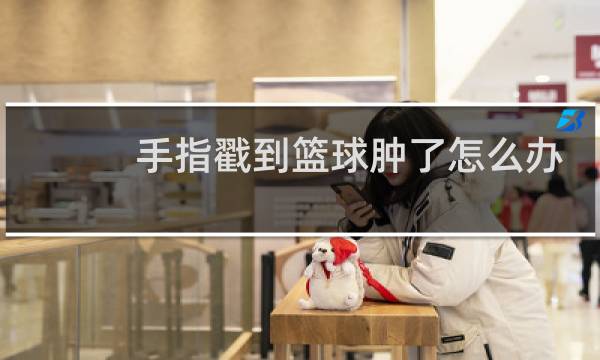 手指戳到篮球肿了怎么办图片