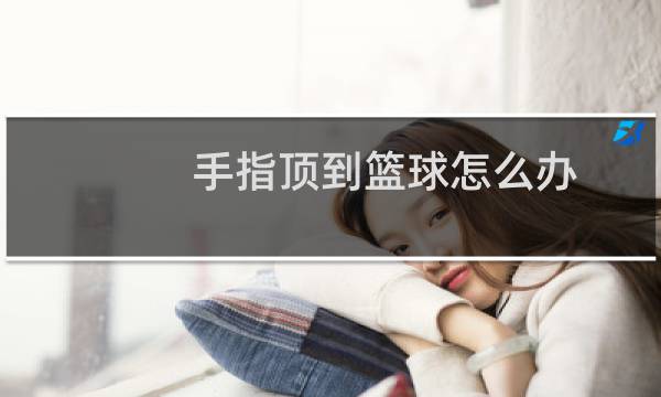 手指顶到篮球怎么办图片