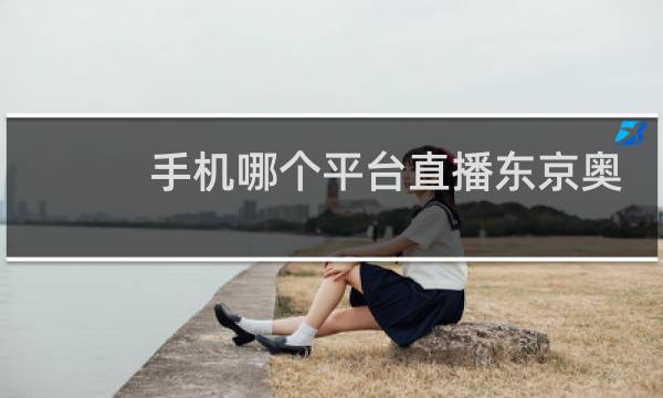 手机哪个平台直播东京奥运会图片