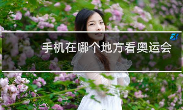 手机在哪个地方看奥运会直播图片
