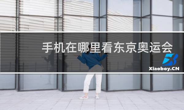 手机在哪里看东京奥运会回放图片