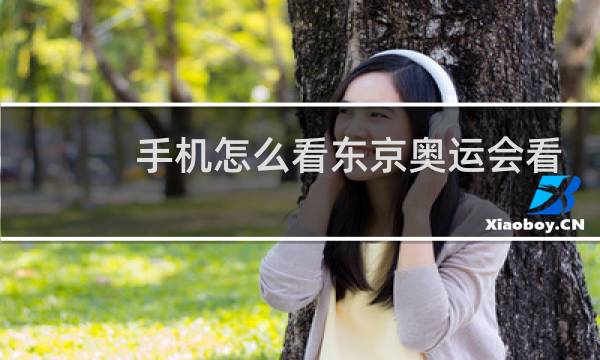 手机怎么看东京奥运会看图片