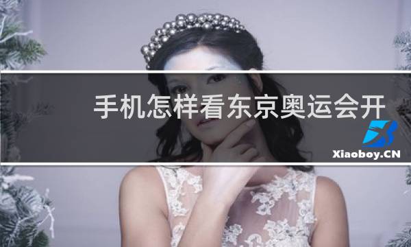 手机怎样看东京奥运会开幕式图片