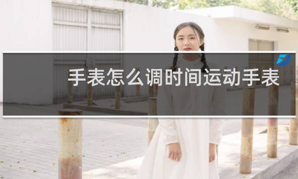手表怎么调时间运动手表图片